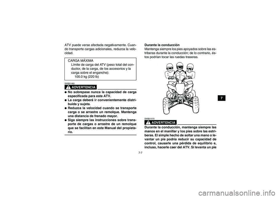 YAMAHA YFM350R-W 2007  Manuale de Empleo (in Spanish) 7-7
7 ATV puede verse afectada negativamente. Cuan-
do transporte cargas adicionales, reduzca la velo-
cidad.
ADVERTENCIA
SWB01460No sobrepase nunca la capacidad de carga
especificada para este ATV.