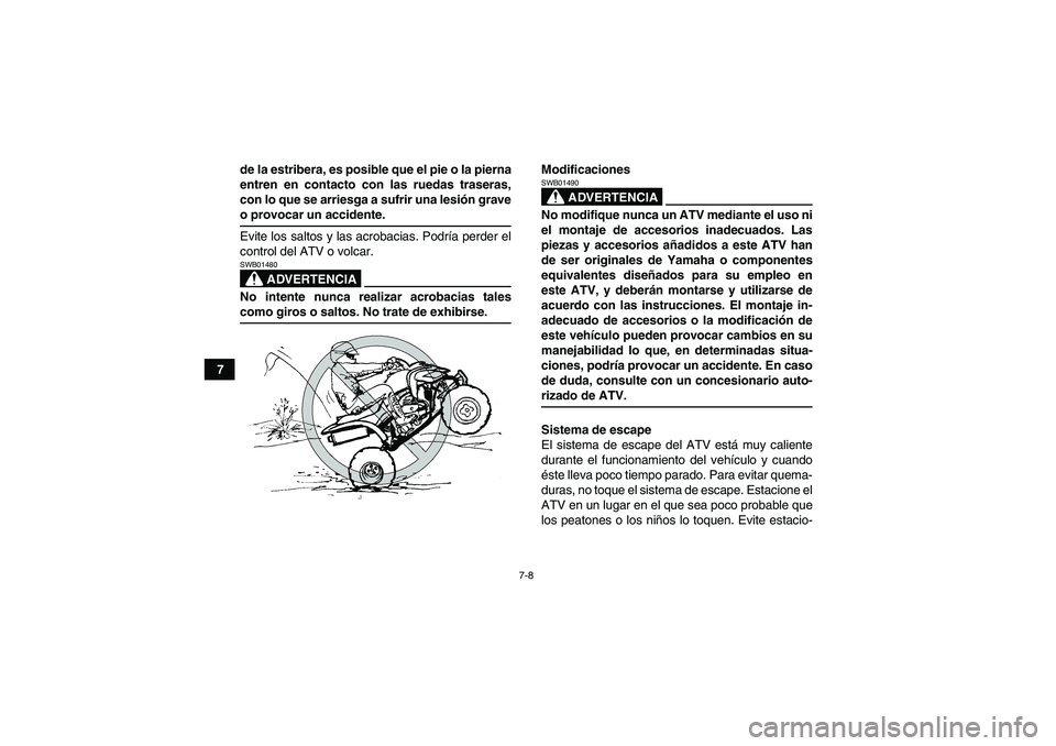 YAMAHA YFM350R-W 2007  Manuale de Empleo (in Spanish) 7-8
7de la estribera, es posible que el pie o la pierna
entren en contacto con las ruedas traseras,
con lo que se arriesga a sufrir una lesión grave
o provocar un accidente.
Evite los saltos y las ac