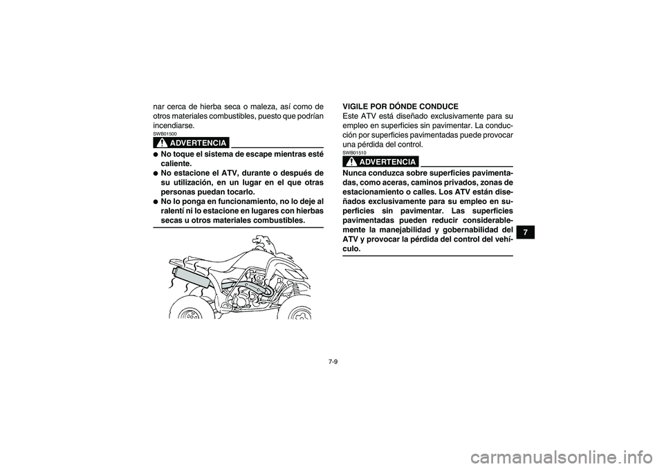 YAMAHA YFM350R-W 2007  Manuale de Empleo (in Spanish) 7-9
7 nar cerca de hierba seca o maleza, así como de
otros materiales combustibles, puesto que podrían
incendiarse.
ADVERTENCIA
SWB01500No toque el sistema de escape mientras esté
caliente.No est