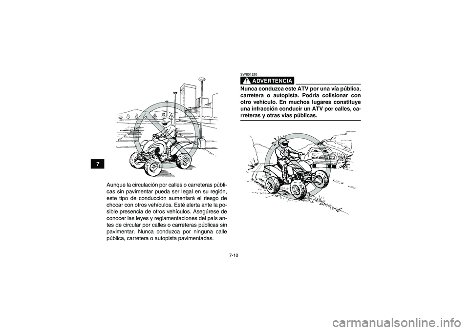 YAMAHA YFM350R-W 2007  Manuale de Empleo (in Spanish) 7-10
7
Aunque la circulación por calles o carreteras públi-
cas sin pavimentar pueda ser legal en su región,
este tipo de conducción aumentará el riesgo de
chocar con otros vehículos. Esté aler