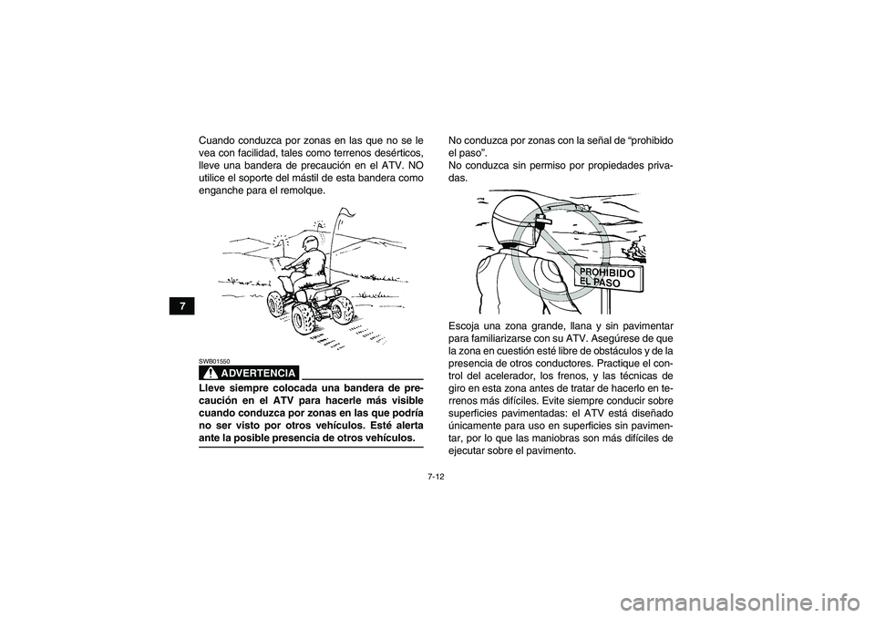YAMAHA YFM350R-W 2007  Manuale de Empleo (in Spanish) 7-12
7Cuando conduzca por zonas en las que no se le
vea con facilidad, tales como terrenos desérticos,
lleve una bandera de precaución en el ATV. NO
utilice el soporte del mástil de esta bandera co