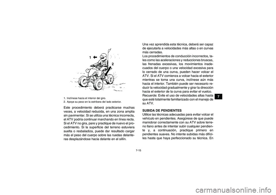 YAMAHA YFM350R-W 2007 Manuale de Empleo (in Spanish) 7-15
7
Este procedimiento deberá practicarse muchas
veces, a velocidad reducida, en una zona amplia
sin pavimentar. Si se utiliza una técnica incorrecta,
el ATV podría continuar marchando en línea YAMAHA YFM350R-W 2007 Manuale de Empleo (in Spanish) 7-15
7
Este procedimiento deberá practicarse muchas
veces, a velocidad reducida, en una zona amplia
sin pavimentar. Si se utiliza una técnica incorrecta,
el ATV podría continuar marchando en línea