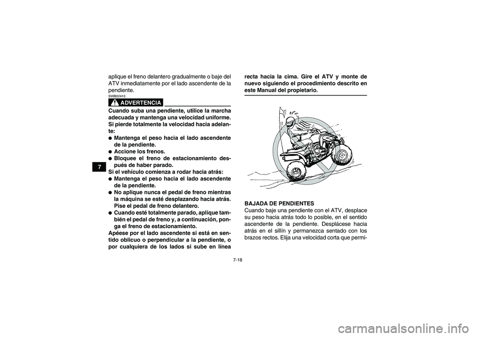 YAMAHA YFM350R-W 2007 Manuale de Empleo (in Spanish) 7-18
7aplique el freno delantero gradualmente o baje del
ATV inmediatamente por el lado ascendente de la
pendiente.
ADVERTENCIA
SWB02410Cuando suba una pendiente, utilice la marcha
adecuada y mantenga YAMAHA YFM350R-W 2007 Manuale de Empleo (in Spanish) 7-18
7aplique el freno delantero gradualmente o baje del
ATV inmediatamente por el lado ascendente de la
pendiente.
ADVERTENCIA
SWB02410Cuando suba una pendiente, utilice la marcha
adecuada y mantenga