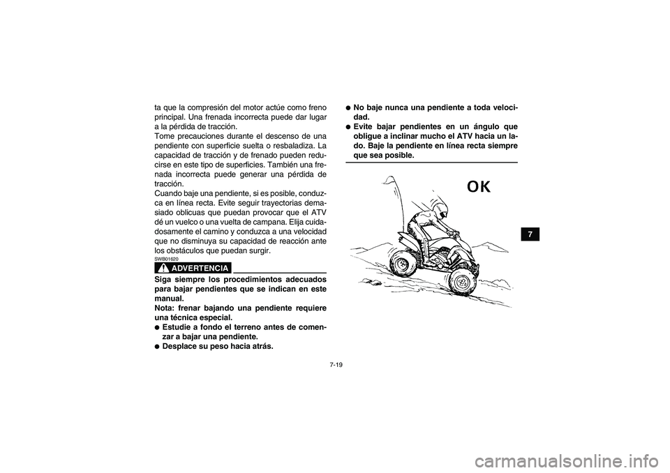 YAMAHA YFM350R-W 2007 Manuale de Empleo (in Spanish) 7-19
7 ta que la compresión del motor actúe como freno
principal. Una frenada incorrecta puede dar lugar
a la pérdida de tracción.
Tome precauciones durante el descenso de una
pendiente con superf YAMAHA YFM350R-W 2007 Manuale de Empleo (in Spanish) 7-19
7 ta que la compresión del motor actúe como freno
principal. Una frenada incorrecta puede dar lugar
a la pérdida de tracción.
Tome precauciones durante el descenso de una
pendiente con superf