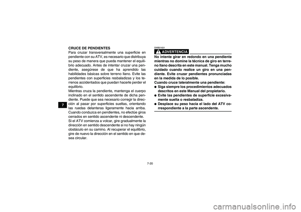 YAMAHA YFM350R-W 2007 Manuale de Empleo (in Spanish) 7-20
7CRUCE DE PENDIENTES
Para cruzar transversalmente una superficie en
pendiente con su ATV, es necesario que distribuya
su peso de manera que pueda mantener el equili-
brio adecuado. Antes de inten YAMAHA YFM350R-W 2007 Manuale de Empleo (in Spanish) 7-20
7CRUCE DE PENDIENTES
Para cruzar transversalmente una superficie en
pendiente con su ATV, es necesario que distribuya
su peso de manera que pueda mantener el equili-
brio adecuado. Antes de inten