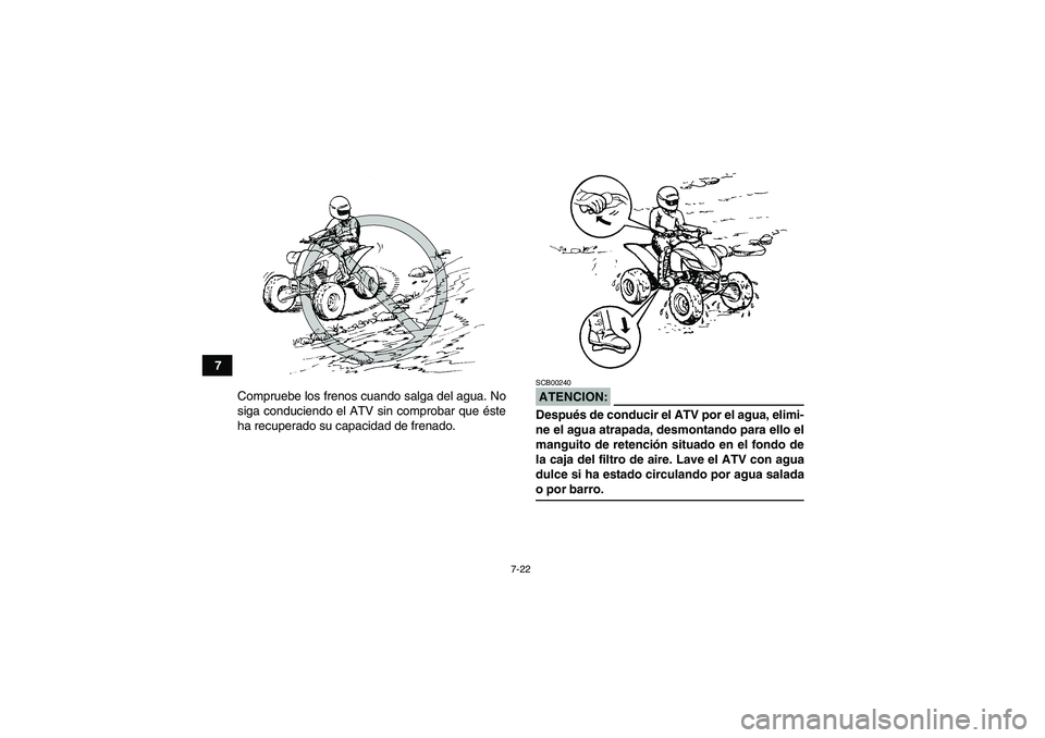 YAMAHA YFM350R-W 2007 Manuale de Empleo (in Spanish) 7-22
7
Compruebe los frenos cuando salga del agua. No
siga conduciendo el ATV sin comprobar que éste
ha recuperado su capacidad de frenado.
ATENCION:SCB00240Después de conducir el ATV por el agua, e YAMAHA YFM350R-W 2007 Manuale de Empleo (in Spanish) 7-22
7
Compruebe los frenos cuando salga del agua. No
siga conduciendo el ATV sin comprobar que éste
ha recuperado su capacidad de frenado.
ATENCION:SCB00240Después de conducir el ATV por el agua, e