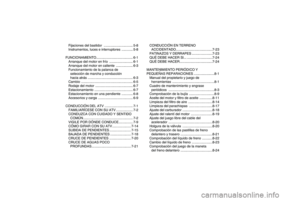 YAMAHA YFM350R-W 2008  Manuale de Empleo (in Spanish) Fijaciones del bastidor  ............................... 5-8
Instrumentos, luces e interruptores  ............ 5-8
FUNCIONAMIENTO....................................... 6-1
Arranque del motor en frío