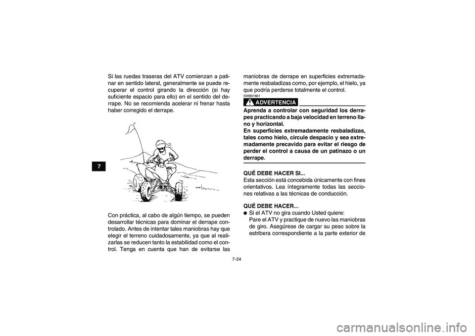 YAMAHA YFM350R-W 2008  Manuale de Empleo (in Spanish) 7-24
7Si las ruedas traseras del ATV comienzan a pati-
nar en sentido lateral, generalmente se puede re-
cuperar el control girando la dirección (si hay
suficiente espacio para ello) en el sentido de