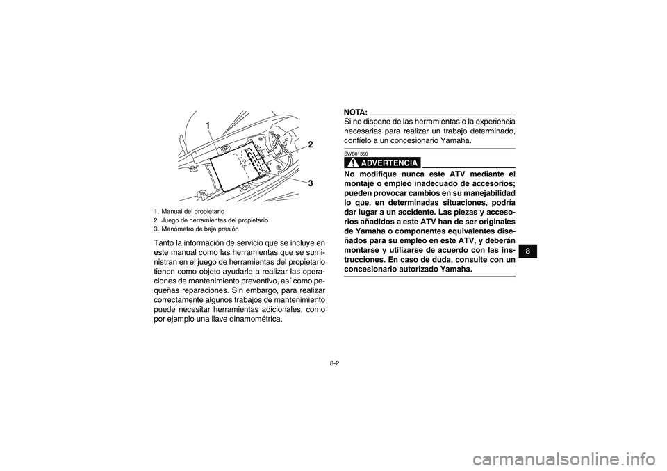 YAMAHA YFM350R-W 2008  Manuale de Empleo (in Spanish) 8-2
8 Tanto la información de servicio que se incluye en
este manual como las herramientas que se sumi-
nistran en el juego de herramientas del propietario
tienen como objeto ayudarle a realizar las 