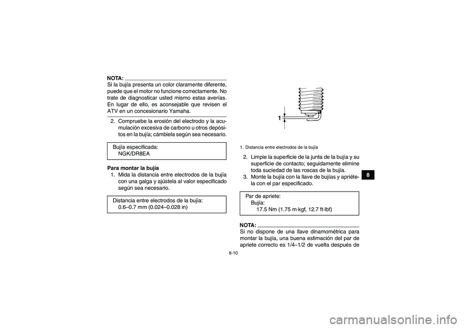 YAMAHA YFM350R-W 2007  Manuale de Empleo (in Spanish) 8-10
8
NOTA:Si la bujía presenta un color claramente diferente,
puede que el motor no funcione correctamente. No
trate de diagnosticar usted mismo estas averías.
En lugar de ello, es aconsejable que