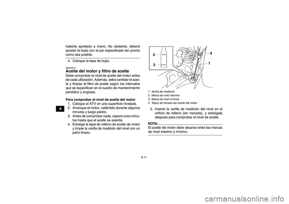 YAMAHA YFM350R-W 2007  Manuale de Empleo (in Spanish) 8-11
8haberla apretado a mano. No obstante, deberá
apretar la bujía con el par especificado tan pronto
como sea posible.
4. Coloque la tapa de bujía.SBU23273Aceite del motor y filtro de aceite Debe