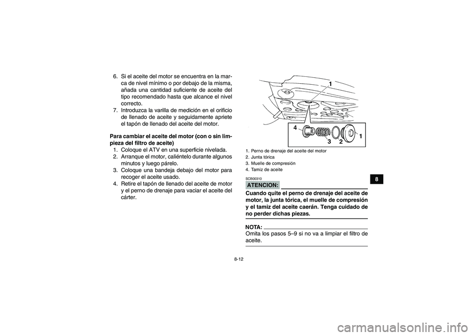 YAMAHA YFM350R-W 2007  Manuale de Empleo (in Spanish) 8-12
8 6. Si el aceite del motor se encuentra en la mar-
ca de nivel mínimo o por debajo de la misma,
añada una cantidad suficiente de aceite del
tipo recomendado hasta que alcance el nivel
correcto