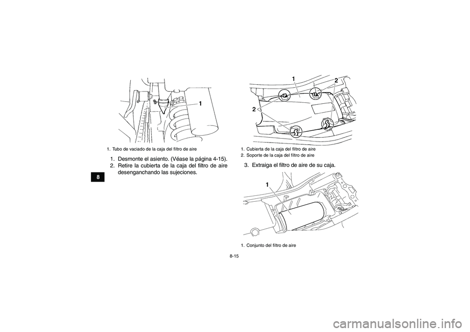 YAMAHA YFM350R-W 2007  Manuale de Empleo (in Spanish) 8-15
81. Desmonte el asiento. (Véase la página 4-15).
2. Retire la cubierta de la caja del filtro de aire
desenganchando las sujeciones.3. Extraiga el filtro de aire de su caja.
1. Tubo de vaciado d