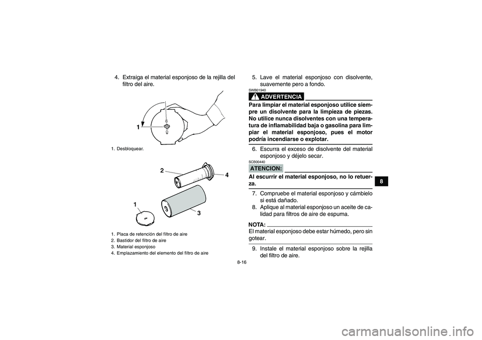YAMAHA YFM350R-W 2007  Manuale de Empleo (in Spanish) 8-16
8 4. Extraiga el material esponjoso de la rejilla del
filtro del aire.5. Lave el material esponjoso con disolvente,
suavemente pero a fondo.
ADVERTENCIA
SWB01940Para limpiar el material esponjoso