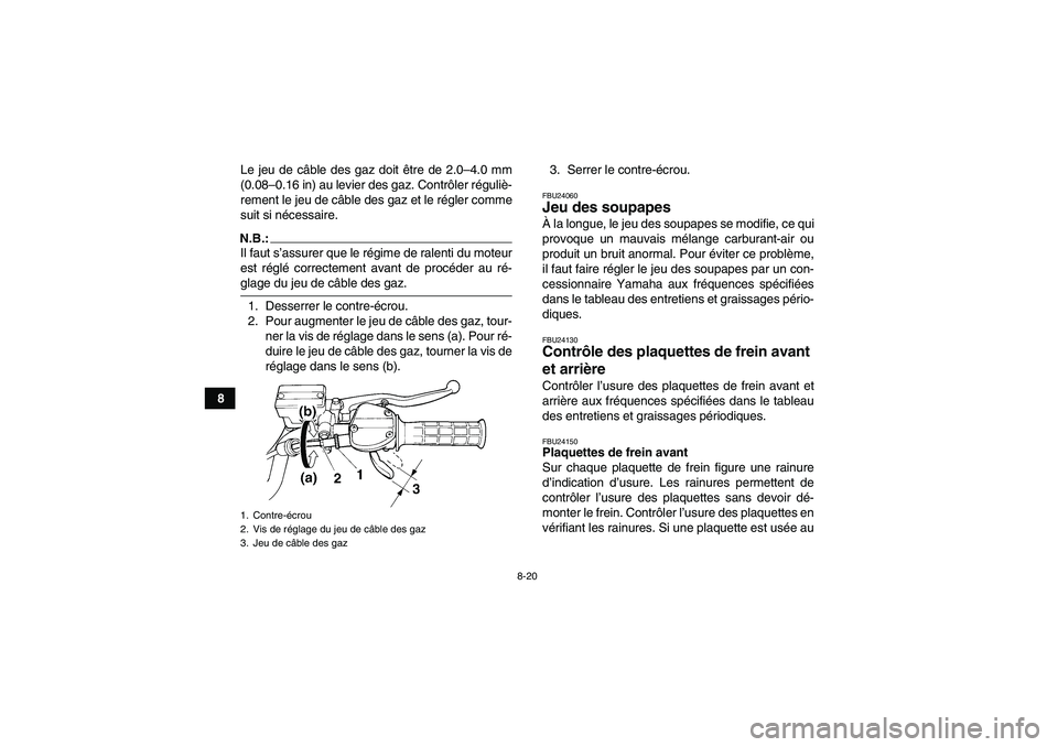 YAMAHA YFM350R-W 2010  Notices Demploi (in French) 8-20
8Le jeu de câble des gaz doit être de 2.0–4.0 mm
(0.08–0.16 in) au levier des gaz. Contrôler réguliè-
rement le jeu de câble des gaz et le régler comme
suit si nécessaire.
N.B.:Il fau