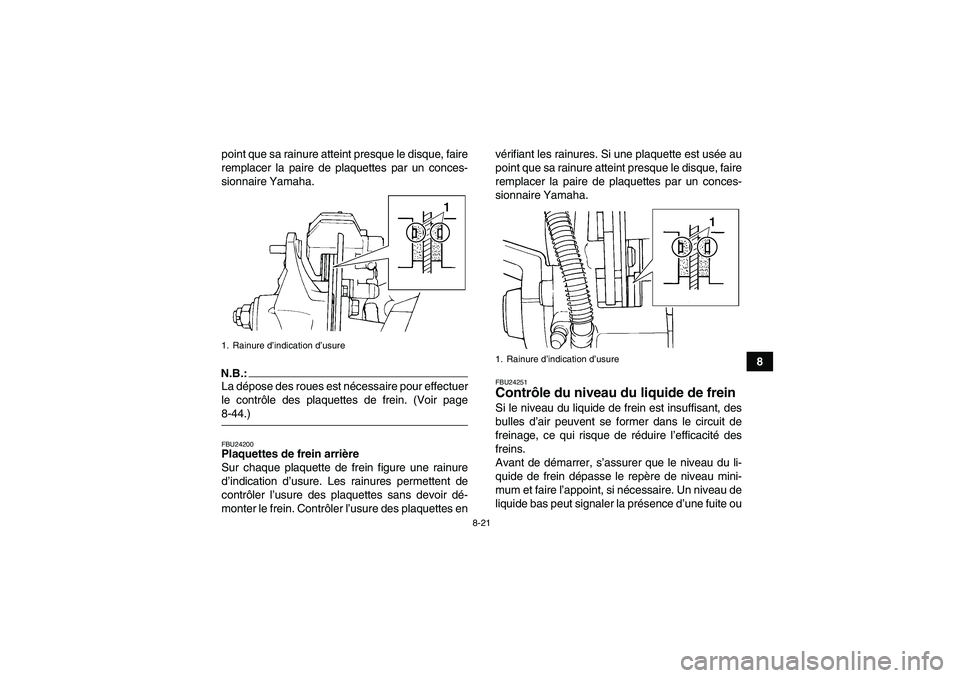 YAMAHA YFM350R-W 2010  Notices Demploi (in French) 8-21
8 point que sa rainure atteint presque le disque, faire
remplacer la paire de plaquettes par un conces-
sionnaire Yamaha.
N.B.:La dépose des roues est nécessaire pour effectuer
le contrôle des
