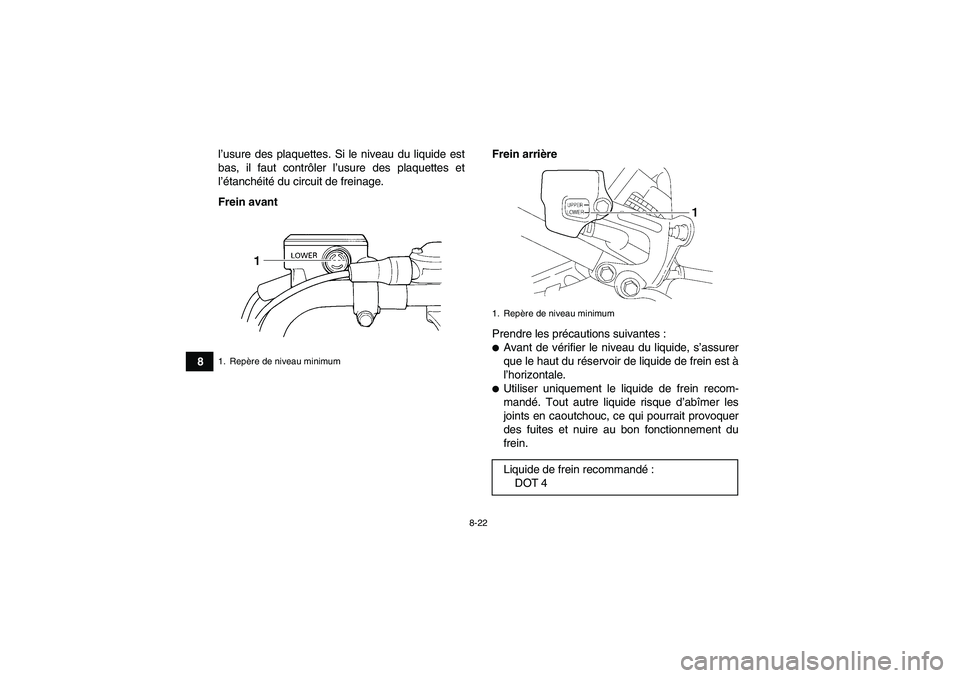 YAMAHA YFM350R-W 2010  Notices Demploi (in French) 8-22
8l’usure des plaquettes. Si le niveau du liquide est
bas, il faut contrôler l’usure des plaquettes et
l’étanchéité du circuit de freinage.
Frein avantFrein arrière
Prendre les précaut