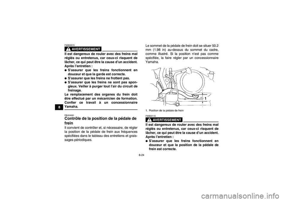 YAMAHA YFM350R-W 2010  Notices Demploi (in French) 8-24
8
AVERTISSEMENT
FWB02070Il est dangereux de rouler avec des freins mal
réglés ou entretenus, car ceux-ci risquent de
lâcher, ce qui peut être la cause d’un accident.
Après l’entretien :