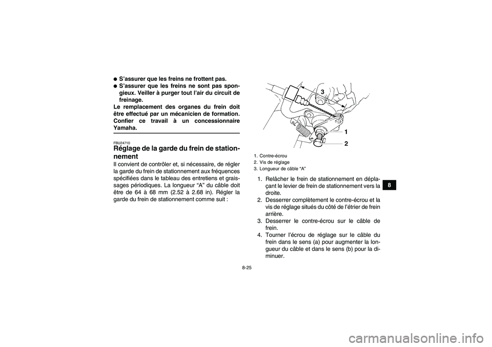 YAMAHA YFM350R-W 2010  Notices Demploi (in French) 8-25
8
S’assurer que les freins ne frottent pas.S’assurer que les freins ne sont pas spon-
gieux. Veiller à purger tout l’air du circuit de
freinage.
Le remplacement des organes du frein doit