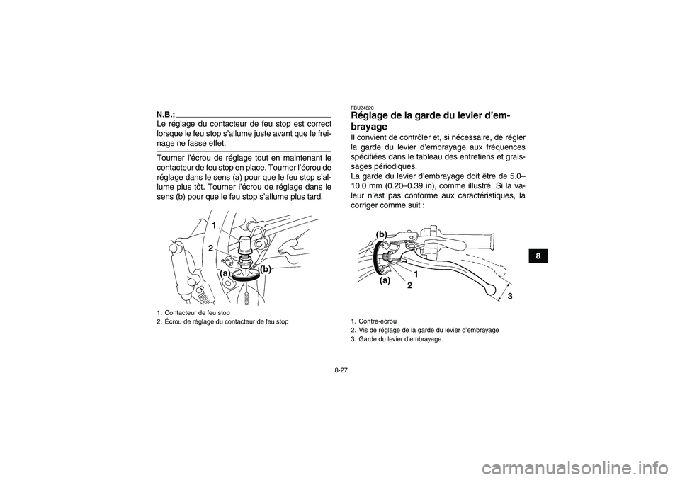 YAMAHA YFM350R-W 2010  Notices Demploi (in French) 8-27
8
N.B.:Le réglage du contacteur de feu stop est correct
lorsque le feu stop s’allume juste avant que le frei-nage ne fasse effet.
Tourner l’écrou de réglage tout en maintenant le
contacteu