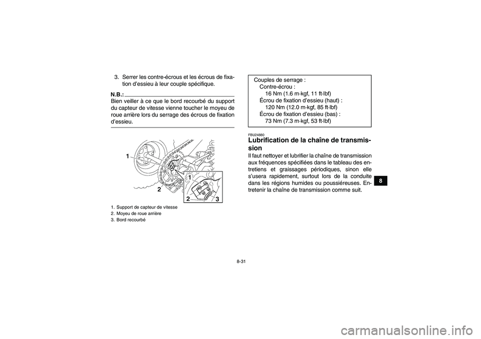 YAMAHA YFM350R-W 2010 Notices Demploi (in French) 8-31
8 3. Serrer les contre-écrous et les écrous de fixa-
tion d’essieu à leur couple spécifique.
N.B.:Bien veiller à ce que le bord recourbé du support
du capteur de vitesse vienne toucher le YAMAHA YFM350R-W 2010 Notices Demploi (in French) 8-31
8 3. Serrer les contre-écrous et les écrous de fixa-
tion d’essieu à leur couple spécifique.
N.B.:Bien veiller à ce que le bord recourbé du support
du capteur de vitesse vienne toucher le