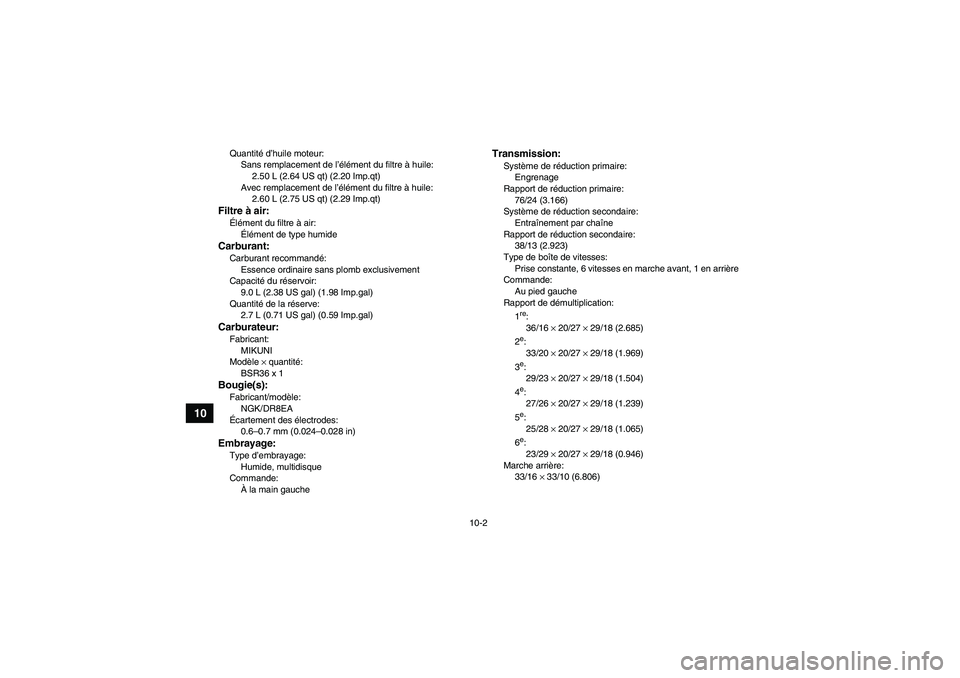 YAMAHA YFM350R-W 2009  Notices Demploi (in French) 10-2
10
Quantité d’huile moteur:
Sans remplacement de l’élément du filtre à huile:
2.50 L (2.64 US qt) (2.20 Imp.qt)
Avec remplacement de l’élément du filtre à huile:
2.60 L (2.75 US qt) 