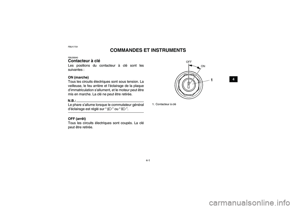 YAMAHA YFM350R-W 2010  Notices Demploi (in French) 4-1
4
FBU17731
COMMANDES ET INSTRUMENTS
FBU28040Contacteur à clé Les positions du contacteur à clé sont les
suivantes :
ON (marche)
Tous les circuits électriques sont sous tension. La
veilleuse, 