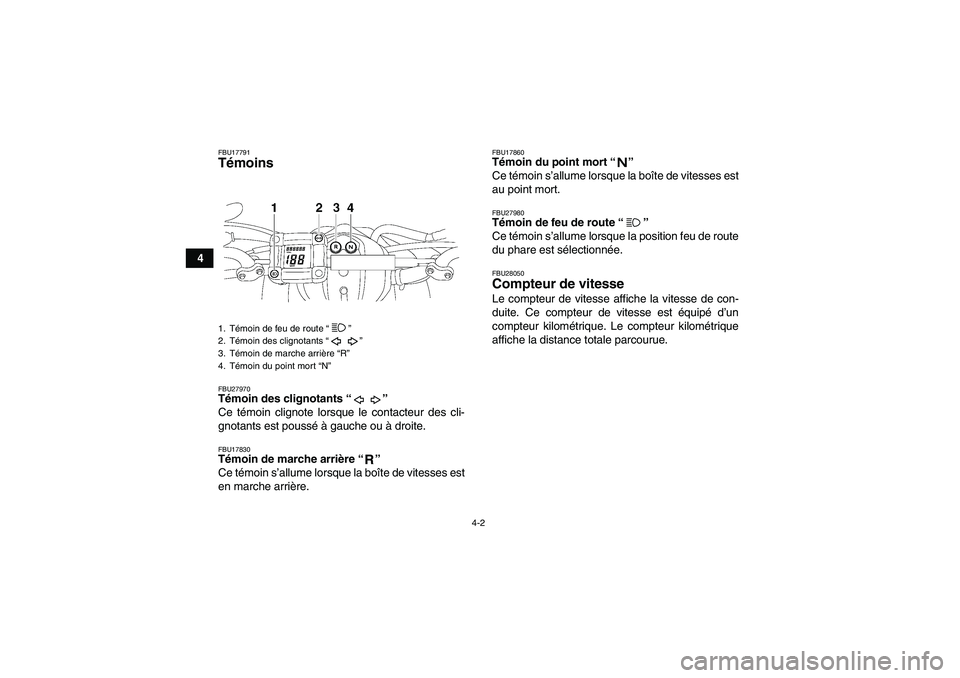 YAMAHA YFM350R-W 2010  Notices Demploi (in French) 4-2
4
FBU17791Témoins FBU27970Témoin des clignotants “” 
Ce témoin clignote lorsque le contacteur des cli-
gnotants est poussé à gauche ou à droite.FBU17830Témoin de marche arrière “” 