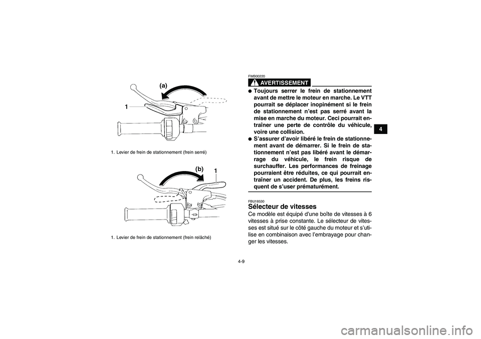 YAMAHA YFM350R-W 2010  Notices Demploi (in French) 4-9
4
AVERTISSEMENT
FWB00220Toujours serrer le frein de stationnement
avant de mettre le moteur en marche. Le VTT
pourrait se déplacer inopinément si le frein
de stationnement n’est pas serré av