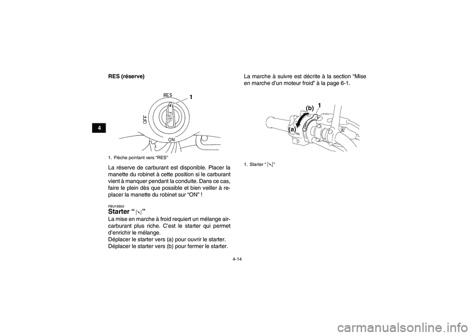 YAMAHA YFM350R-W 2010 Notices Demploi (in French) 4-14
4RES (réserve)
La réserve de carburant est disponible. Placer la
manette du robinet à cette position si le carburant
vient à manquer pendant la conduite. Dans ce cas,
faire le plein dès que YAMAHA YFM350R-W 2010 Notices Demploi (in French) 4-14
4RES (réserve)
La réserve de carburant est disponible. Placer la
manette du robinet à cette position si le carburant
vient à manquer pendant la conduite. Dans ce cas,
faire le plein dès que