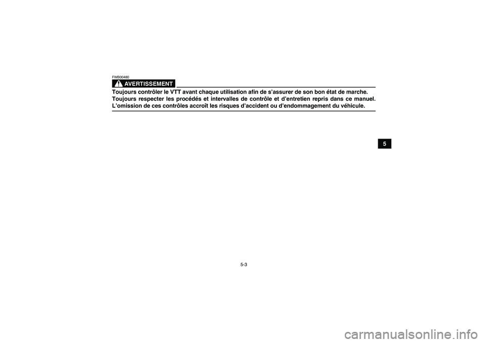 YAMAHA YFM350R-W 2010  Notices Demploi (in French) 5-3
5
AVERTISSEMENT
FWB00480Toujours contrôler le VTT avant chaque utilisation afin de s’assurer de son bon état de marche.
Toujours respecter les procédés et intervalles de contrôle et d’ent