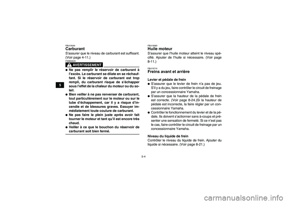 YAMAHA YFM350R-W 2010  Notices Demploi (in French) 5-4
5
FBU19540Carburant S’assurer que le niveau de carburant est suffisant.
(Voir page 4-11.)
AVERTISSEMENT
FWB00520Ne pas remplir le réservoir de carburant à
l’excès. Le carburant se dilate e
