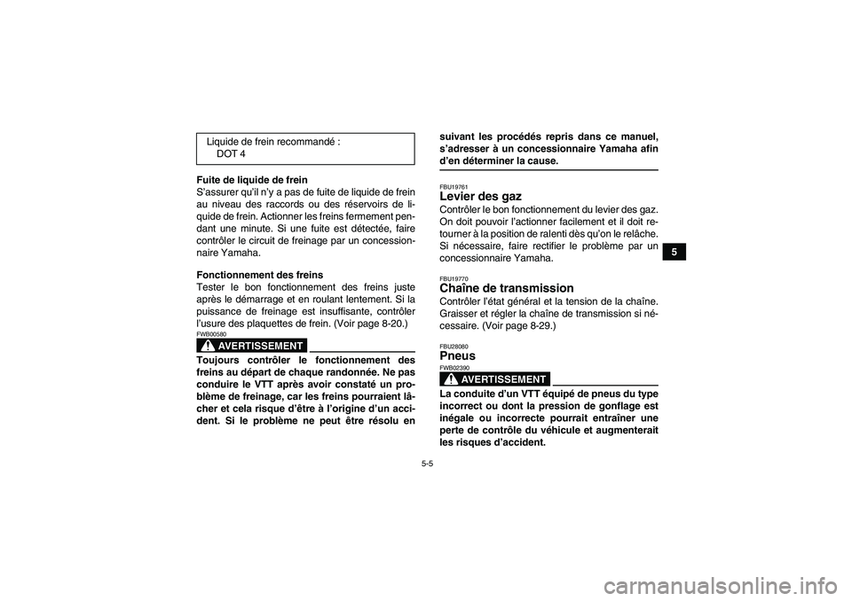 YAMAHA YFM350R-W 2010  Notices Demploi (in French) 5-5
5 Fuite de liquide de frein
S’assurer qu’il n’y a pas de fuite de liquide de frein
au niveau des raccords ou des réservoirs de li-
quide de frein. Actionner les freins fermement pen-
dant u