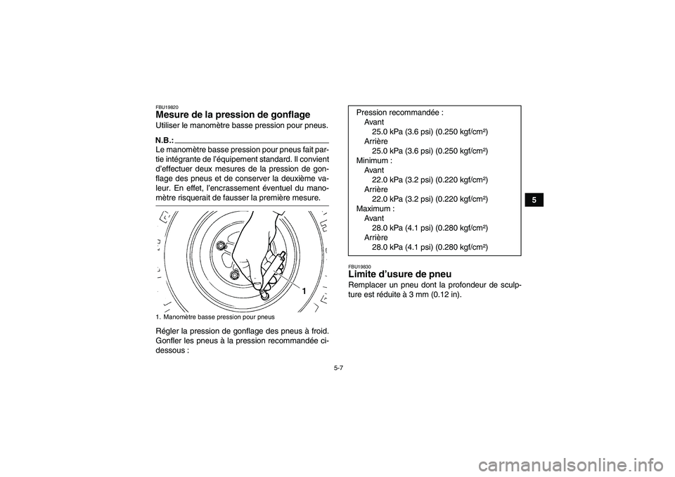 YAMAHA YFM350R-W 2010  Notices Demploi (in French) 5-7
5
FBU19820Mesure de la pression de gonflage Utiliser le manomètre basse pression pour pneus.N.B.:Le manomètre basse pression pour pneus fait par-
tie intégrante de l’équipement standard. Il 