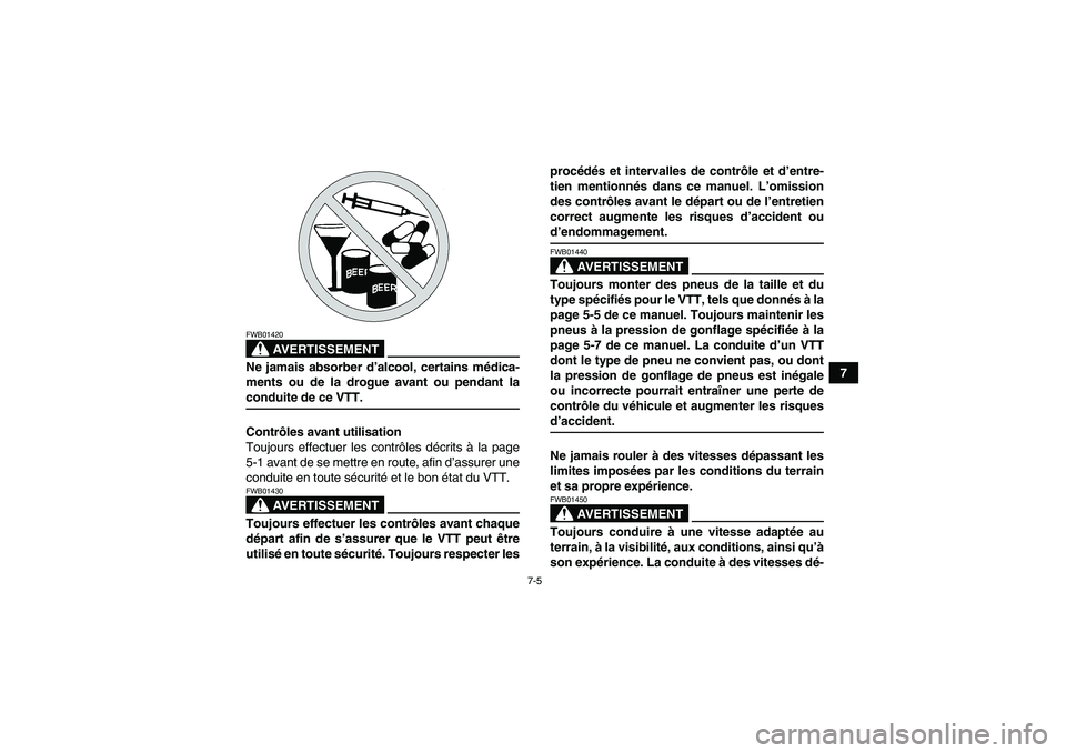 YAMAHA YFM350R-W 2010  Notices Demploi (in French) 7-5
7
AVERTISSEMENT
FWB01420Ne jamais absorber d’alcool, certains médica-
ments ou de la drogue avant ou pendant laconduite de ce VTT.
Contrôles avant utilisation
Toujours effectuer les contrôles