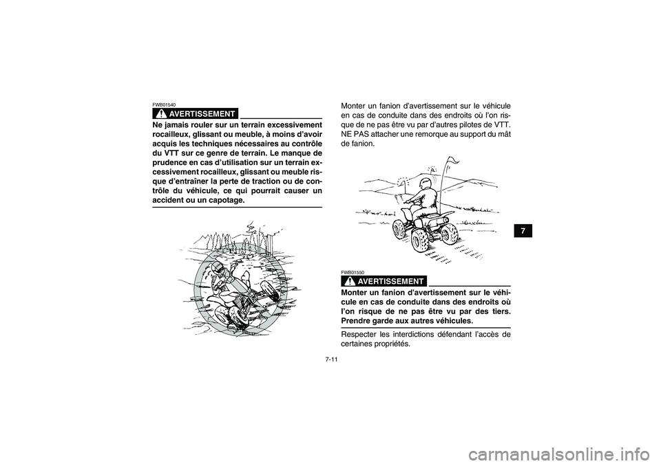 YAMAHA YFM350R-W 2010  Notices Demploi (in French) 7-11
7
AVERTISSEMENT
FWB01540Ne jamais rouler sur un terrain excessivement
rocailleux, glissant ou meuble, à moins d’avoir
acquis les techniques nécessaires au contrôle
du VTT sur ce genre de ter