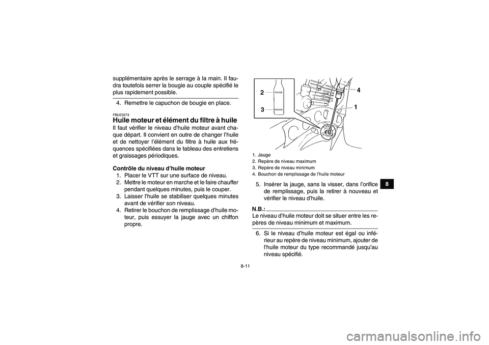 YAMAHA YFM350R-W 2010  Notices Demploi (in French) 8-11
8 supplémentaire après le serrage à la main. Il fau-
dra toutefois serrer la bougie au couple spécifié le
plus rapidement possible.
4. Remettre le capuchon de bougie en place.FBU23273Huile m