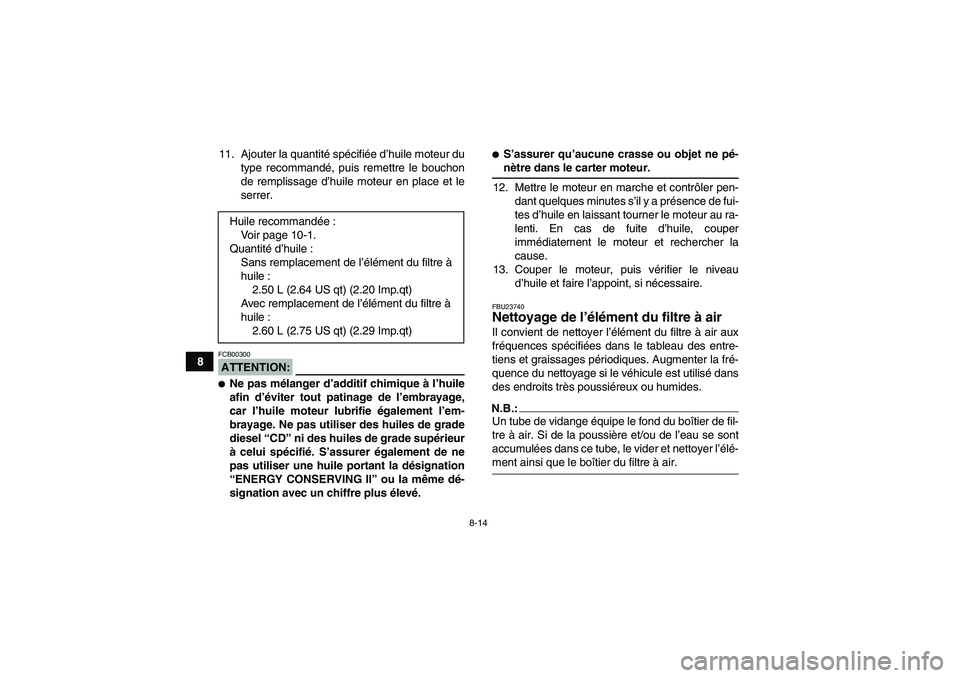 YAMAHA YFM350R-W 2010  Notices Demploi (in French) 8-14
811. Ajouter la quantité spécifiée d’huile moteur du
type recommandé, puis remettre le bouchon
de remplissage d’huile moteur en place et le
serrer.
ATTENTION:FCB00300Ne pas mélanger d