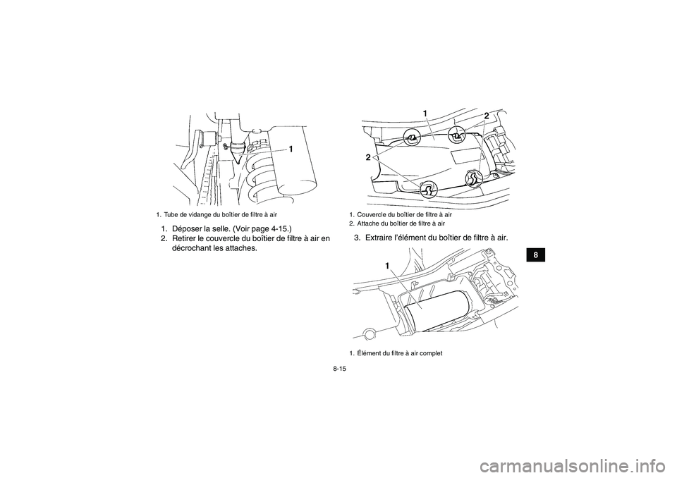 YAMAHA YFM350R-W 2010  Notices Demploi (in French) 8-15
8 1. Déposer la selle. (Voir page 4-15.)
2. Retirer le couvercle du boîtier de filtre à air en
décrochant les attaches.3. Extraire l’élément du boîtier de filtre à air.
1. Tube de vidan