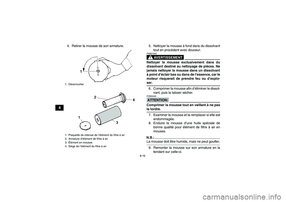 YAMAHA YFM350R-W 2010  Notices Demploi (in French) 8-16
84. Retirer la mousse de son armature. 5. Nettoyer la mousse à fond dans du dissolvant
tout en procédant avec douceur.
AVERTISSEMENT
FWB01940Nettoyer la mousse exclusivement dans du
dissolvant 