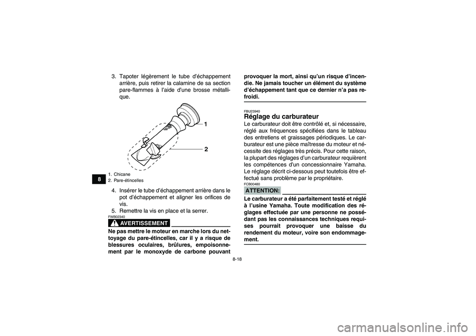 YAMAHA YFM350R-W 2010  Notices Demploi (in French) 8-18
83. Tapoter légèrement le tube d’échappement
arrière, puis retirer la calamine de sa section
pare-flammes à l’aide d’une brosse métalli-
que.
4. Insérer le tube d’échappement arri