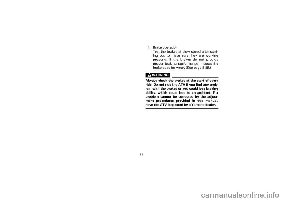 YAMAHA YFM400F 2001  Owners Manual  
5-9 
Yuki_Data:Yuki_data:Yuki:Yuki_1:ATV:HM00B061_YFM400FWA-61:YFM600-5.frame 
EL 
4. Brake operation
Test the brakes at slow speed after start-
ing out to make sure they are working
properly. If th