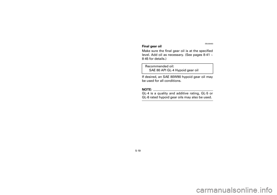 YAMAHA YFM400F 2001  Notices Demploi (in French)  
5-19 
Yuki_Data:Yuki_data:Yuki:Yuki_1:ATV:HM00B061_YFM400FWA-61:YFM600-5.frame 
EL 
EBU00493 
Final gear oil 
Make sure the final gear oil is at the specified
level. Add oil as necessary. (See pages