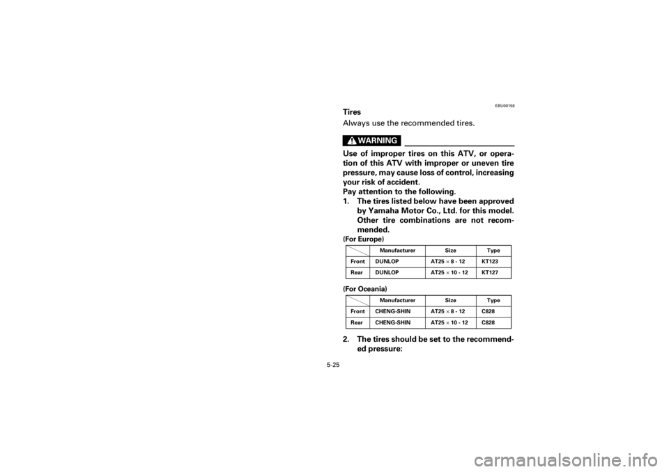 YAMAHA YFM400F 2001  Owners Manual 5-25
Yuki_Data:Yuki_data:Yuki:Yuki_1:ATV:HM00B061_YFM400FWA-61:YFM600-5.frame
EL
EBU00158
Tires
Always use the recommended tires.
WARNING
Use of improper tires on this ATV, or opera-
tion of this ATV 