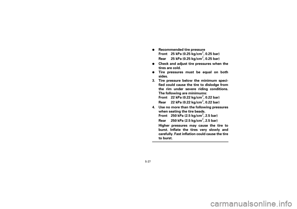YAMAHA YFM400F 2001  Owners Manual 5-27
Yuki_Data:Yuki_data:Yuki:Yuki_1:ATV:HM00B061_YFM400FWA-61:YFM600-5.frame
EL
l
Recommended tire pressure
Front 25 kPa (0.25 kg/cm
2, 0.25 bar)
Rear 25 kPa (0.25 kg/cm2, 0.25 bar)
l
Check and adjus