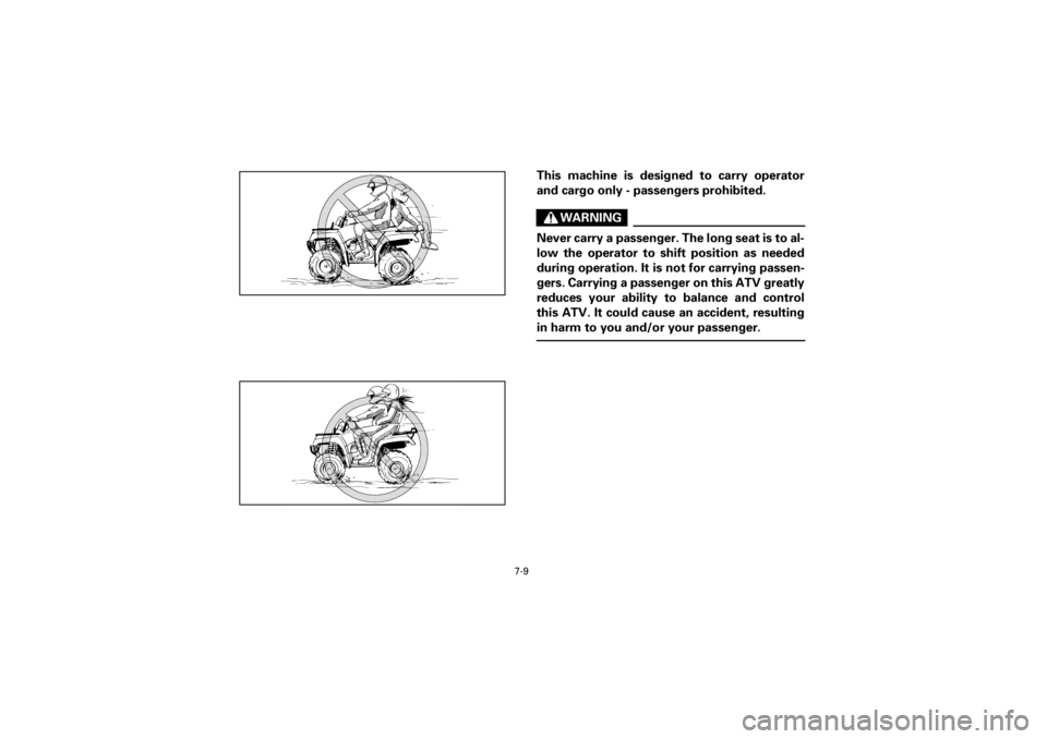 YAMAHA YFM400F 2001 Owners Manual
7-9
Yuki_Data:Yuki_data:Yuki:Yuki_1:ATV:HM00B061_YFM400FWA-61:YFM600-7.frame
EL
This machine is designed to carry operator
and cargo only - passengers prohibited.
WARNING
Never carry a passenge YAMAHA YFM400F 2001 Owners Manual
7-9
Yuki_Data:Yuki_data:Yuki:Yuki_1:ATV:HM00B061_YFM400FWA-61:YFM600-7.frame
EL
This machine is designed to carry operator
and cargo only - passengers prohibited.
WARNING
Never carry a passenge