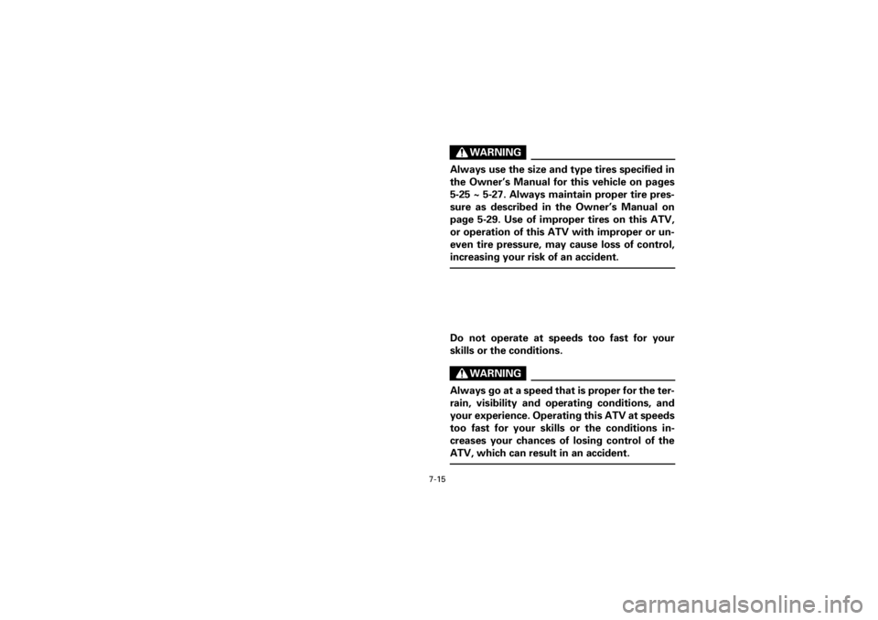 YAMAHA YFM400F 2001 Owners Manual
7-15
Yuki_Data:Yuki_data:Yuki:Yuki_1:ATV:HM00B061_YFM400FWA-61:YFM600-7.frame
EL
WARNING
Always use the size and type tires specified in
the Owner’s Manual for this vehicle on pages
5-25 ~ 5-2 YAMAHA YFM400F 2001 Owners Manual
7-15
Yuki_Data:Yuki_data:Yuki:Yuki_1:ATV:HM00B061_YFM400FWA-61:YFM600-7.frame
EL
WARNING
Always use the size and type tires specified in
the Owner’s Manual for this vehicle on pages
5-25 ~ 5-2