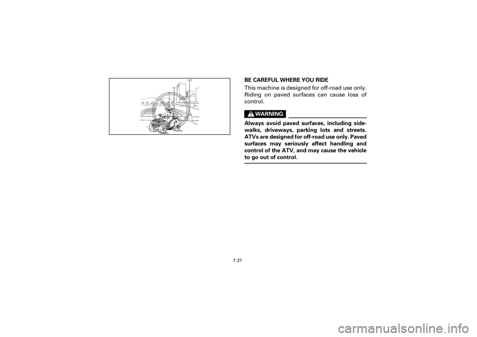 YAMAHA YFM400F 2001 Owners Manual 7-27
Yuki_Data:Yuki_data:Yuki:Yuki_1:ATV:HM00B061_YFM400FWA-61:YFM600-7.frame
EL
BE CAREFUL WHERE YOU RIDE
This machine is designed for off-road use only.
Riding on paved surfaces can cause loss of
co YAMAHA YFM400F 2001 Owners Manual 7-27
Yuki_Data:Yuki_data:Yuki:Yuki_1:ATV:HM00B061_YFM400FWA-61:YFM600-7.frame
EL
BE CAREFUL WHERE YOU RIDE
This machine is designed for off-road use only.
Riding on paved surfaces can cause loss of
co
