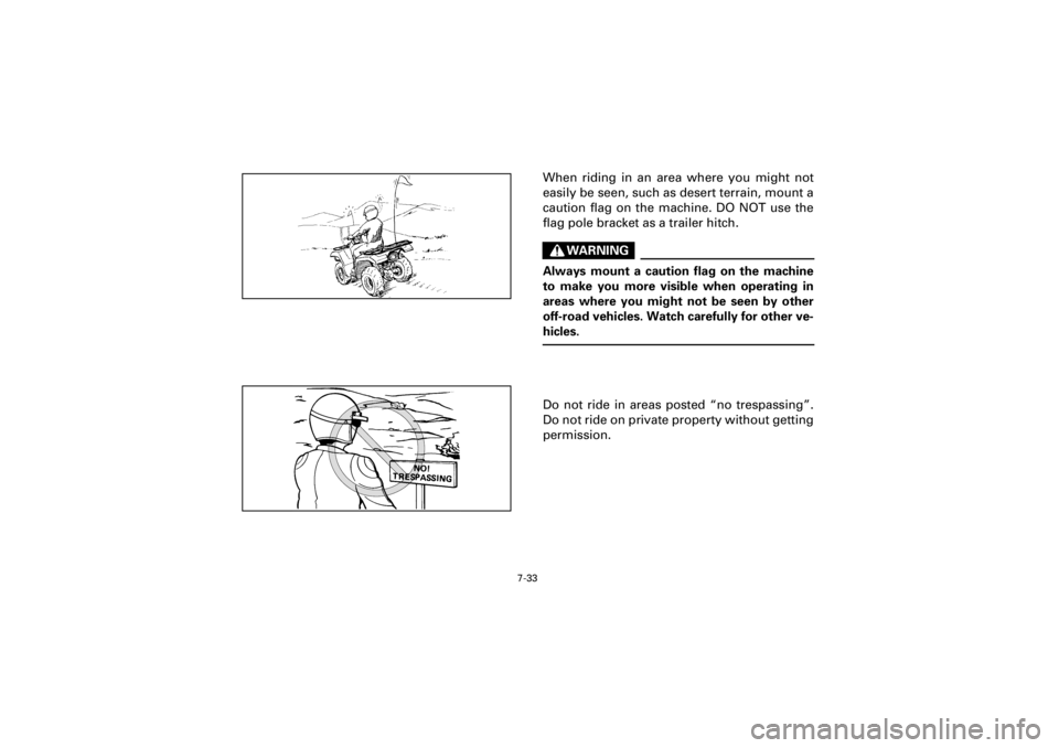 YAMAHA YFM400F 2001 Owners Manual 7-33
Yuki_Data:Yuki_data:Yuki:Yuki_1:ATV:HM00B061_YFM400FWA-61:YFM600-7.frame
EL
When riding in an area where you might not
easily be seen, such as desert terrain, mount a
caution flag on the machine. YAMAHA YFM400F 2001 Owners Manual 7-33
Yuki_Data:Yuki_data:Yuki:Yuki_1:ATV:HM00B061_YFM400FWA-61:YFM600-7.frame
EL
When riding in an area where you might not
easily be seen, such as desert terrain, mount a
caution flag on the machine.