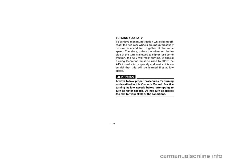 YAMAHA YFM400F 2001 Owners Manual 7-39
Yuki_Data:Yuki_data:Yuki:Yuki_1:ATV:HM00B061_YFM400FWA-61:YFM600-7.frame
EL
TURNING YOUR ATV
To achieve maximum traction while riding off-
road, the two rear wheels are mounted solidly
on one axl YAMAHA YFM400F 2001 Owners Manual 7-39
Yuki_Data:Yuki_data:Yuki:Yuki_1:ATV:HM00B061_YFM400FWA-61:YFM600-7.frame
EL
TURNING YOUR ATV
To achieve maximum traction while riding off-
road, the two rear wheels are mounted solidly
on one axl